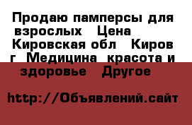 Продаю памперсы для взрослых › Цена ­ 650 - Кировская обл., Киров г. Медицина, красота и здоровье » Другое   